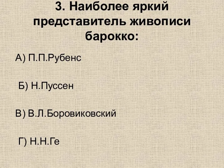 3. Наиболее яркий представитель живописи барокко: А) П.П.Рубенс Б) Н.Пуссен В) В.Л.Боровиковский Г) Н.Н.Ге