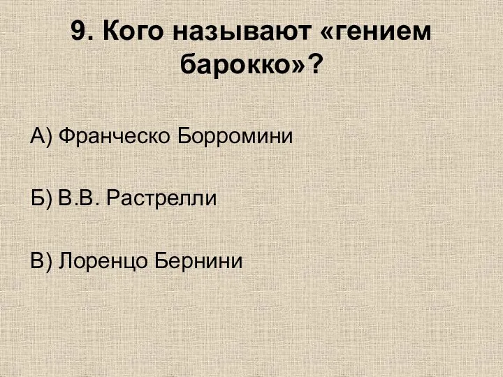 9. Кого называют «гением барокко»? А) Франческо Борромини Б) В.В. Растрелли В) Лоренцо Бернини