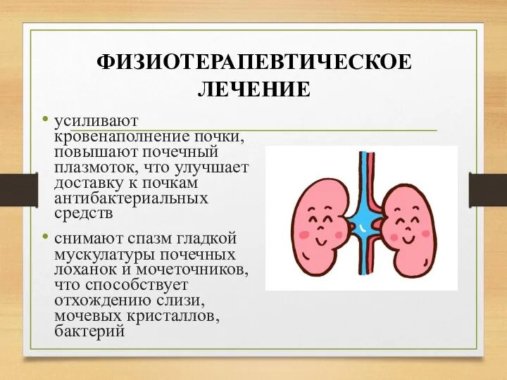 ФИЗИОТЕРАПЕВТИЧЕСКОЕ ЛЕЧЕНИЕ усиливают кровенаполнение почки, повышают почечный плазмоток, что улучшает доставку к