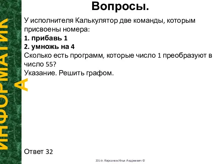 Вопросы. ИНФОРМАТИКА 2014г. Кирсанов Илья Андреевич © У исполнителя Калькулятор две команды,