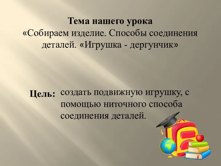 Тема нашего урока «Собираем изделие. Способы соединения деталей. «Игрушка - дергунчик» Цель: