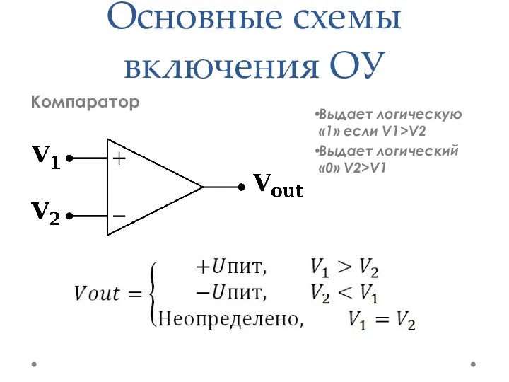 Основные схемы включения ОУ Компаратор Выдает логическую «1» если V1>V2 Выдает логический «0» V2>V1