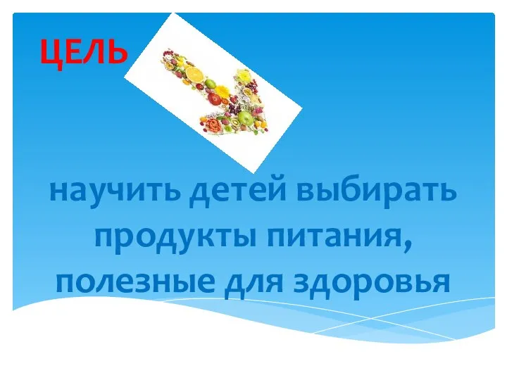 ЦЕЛЬ научить детей выбирать продукты питания, полезные для здоровья