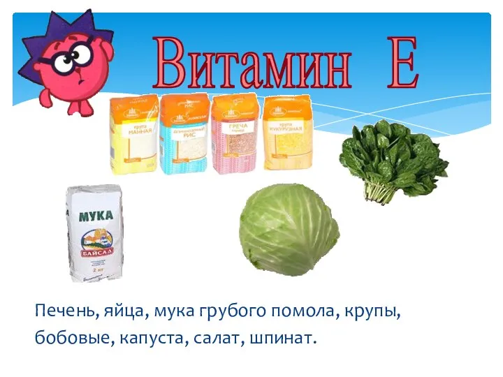 Витамин Е Печень, яйца, мука грубого помола, крупы, бобовые, капуста, салат, шпинат.