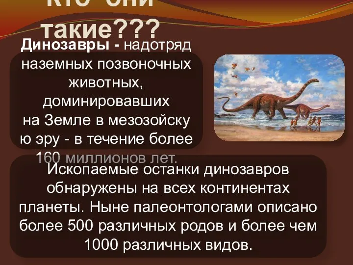 Кто они такие??? Динозавры - надотряд наземных позвоночных животных, доминировавших на Земле