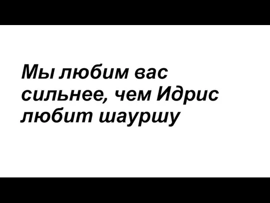 Мы любим вас сильнее, чем Идрис любит шауршу