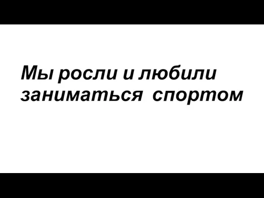 Мы росли и любили заниматься спортом