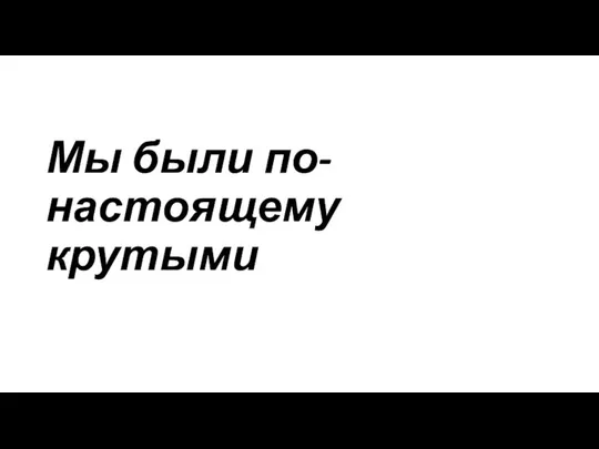 Мы были по-настоящему крутыми