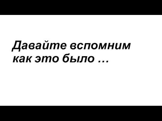 Давайте вспомним как это было …