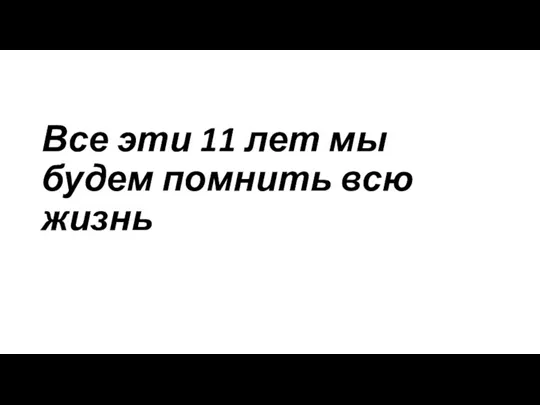 Все эти 11 лет мы будем помнить всю жизнь