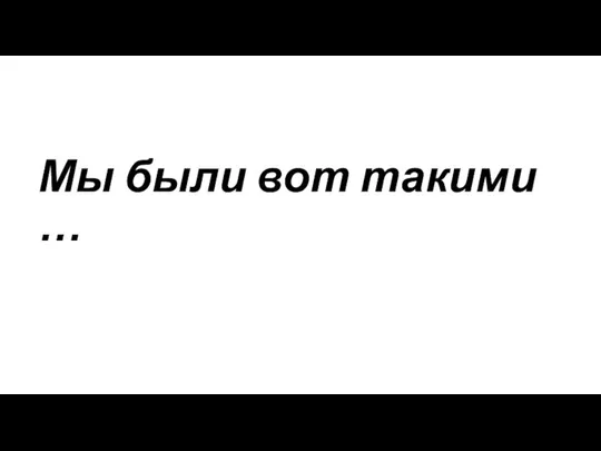 Мы были вот такими …