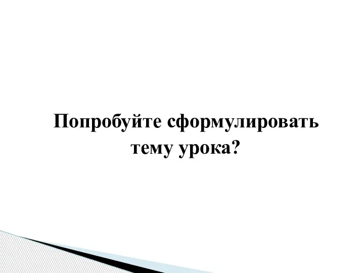 Попробуйте сформулировать тему урока?