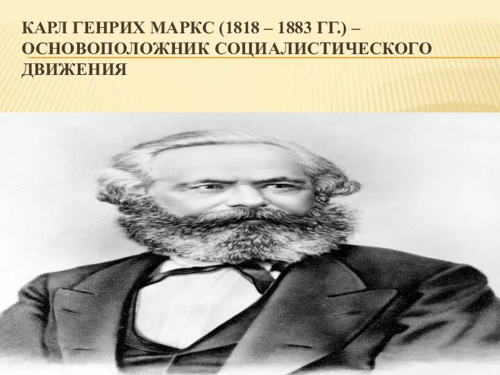 КАРЛ ГЕНРИХ МАРКС (1818 – 1883 ГГ.) – ОСНОВОПОЛОЖНИК СОЦИАЛИСТИЧЕСКОГО ДВИЖЕНИЯ