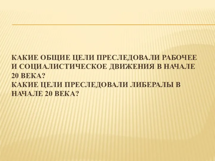 КАКИЕ ОБЩИЕ ЦЕЛИ ПРЕСЛЕДОВАЛИ РАБОЧЕЕ И СОЦИАЛИСТИЧЕСКОЕ ДВИЖЕНИЯ В НАЧАЛЕ 20 ВЕКА?