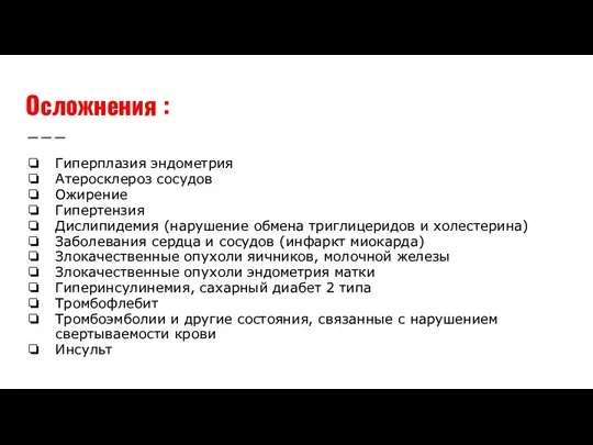 Осложнения : Гиперплазия эндометрия Атеросклероз сосудов Ожирение Гипертензия Дислипидемия (нарушение обмена триглицеридов