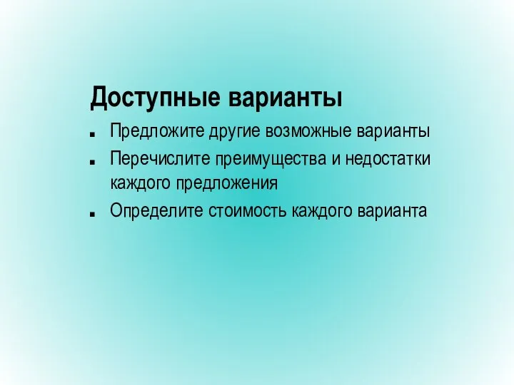 Доступные варианты Предложите другие возможные варианты Перечислите преимущества и недостатки каждого предложения Определите стоимость каждого варианта