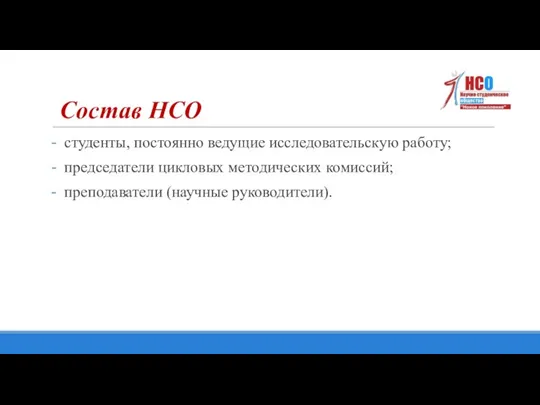 студенты, постоянно ведущие исследовательскую работу; председатели цикловых методических комиссий; преподаватели (научные руководители). Состав НСО