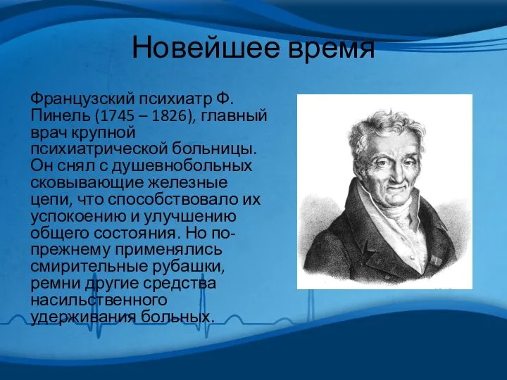 Новейшее время Французский психиатр Ф. Пинель (1745 – 1826), главный врач крупной