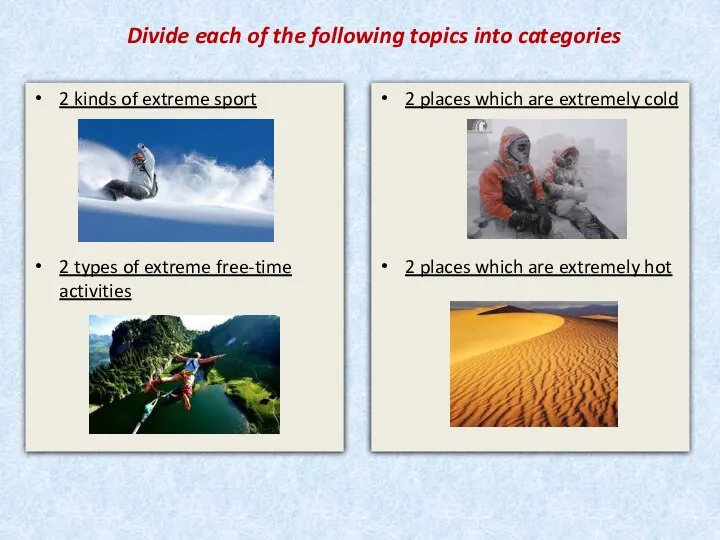 Divide each of the following topics into categories 2 kinds of extreme