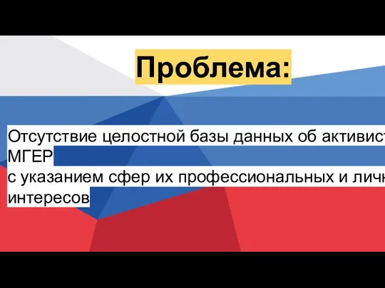 Проблема: Отсутствие целостной базы данных об активистах МГЕР с указанием сфер их профессиональных и личных интересов