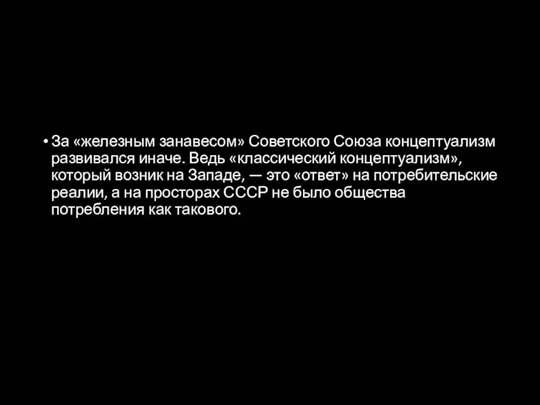 За «железным занавесом» Советского Союза концептуализм развивался иначе. Ведь «классический концептуализм», который