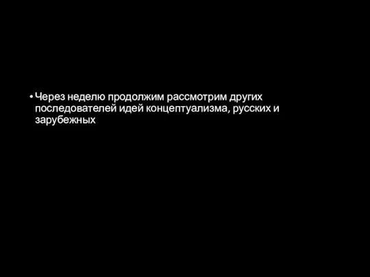 Через неделю продолжим рассмотрим других последователей идей концептуализма, русских и зарубежных