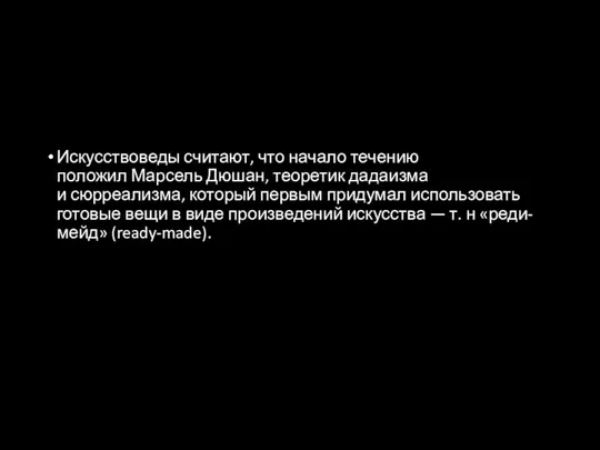 Искусствоведы считают, что начало течению положил Марсель Дюшан, теоретик дадаизма и сюрреализма,