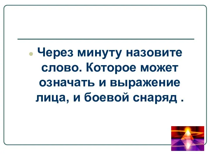 Через минуту назовите слово. Которое может означать и выражение лица, и боевой снаряд .