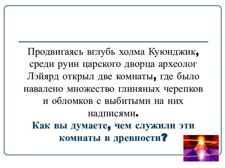 Продвигаясь вглубь холма Куюнджик, среди руин царского дворца археолог Лэйярд открыл две