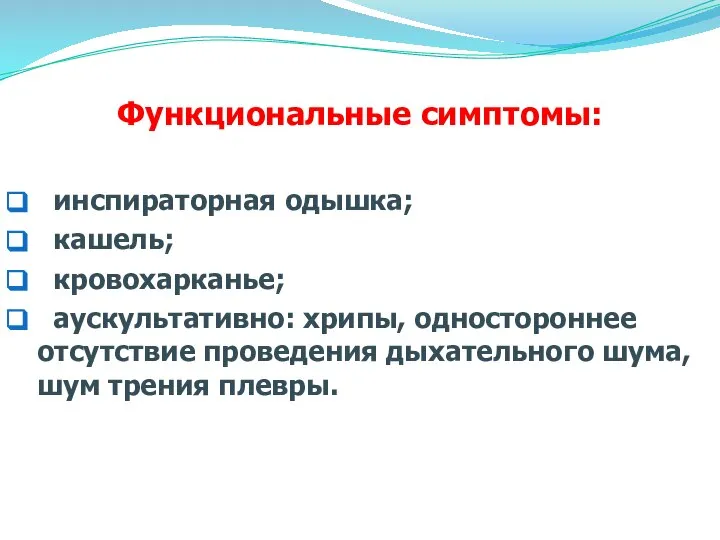 Функциональные симптомы: инспираторная одышка; кашель; кровохарканье; аускультативно: хрипы, одностороннее отсутствие проведения дыхательного шума, шум трения плевры.