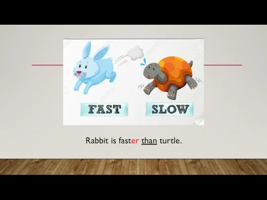 Rabbit is faster than turtle.