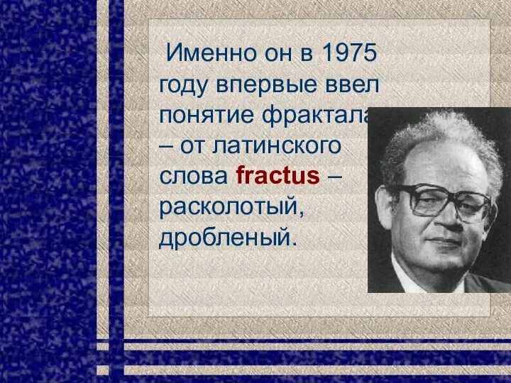 Именно он в 1975 году впервые ввел понятие фрактала – от латинского