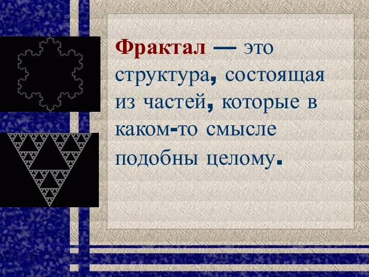 Фрактал — это структура, состоящая из частей, которые в каком-то смысле подобны целому.