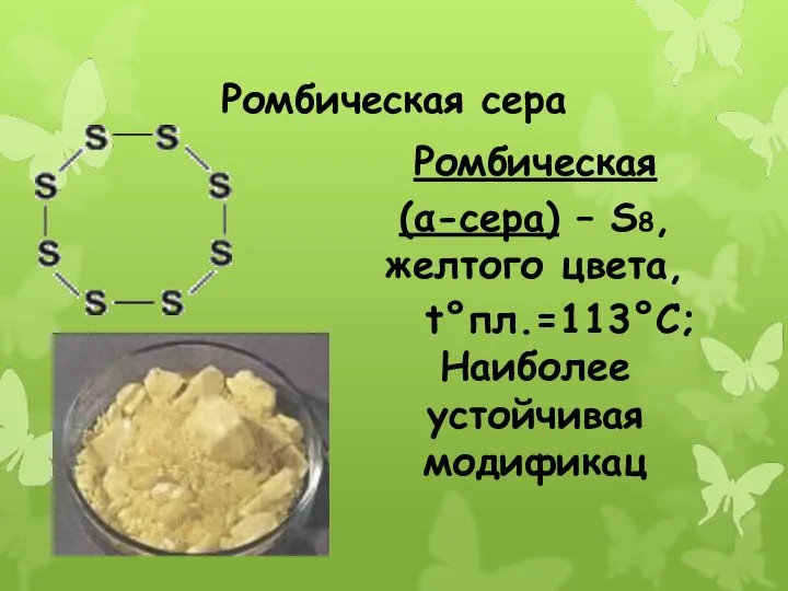 Ромбическая сера Ромбическая (α-сера) – S8, желтого цвета, t°пл.=113°C; Наиболее устойчивая модификац