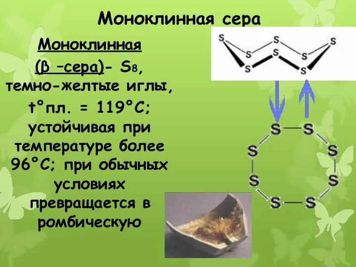 Моноклинная сера Моноклинная (β –сера)- S8, темно-желтые иглы, t°пл. = 119°C; устойчивая