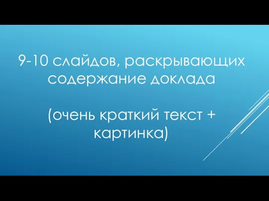 9-10 слайдов, раскрывающих содержание доклада (очень краткий текст + картинка)