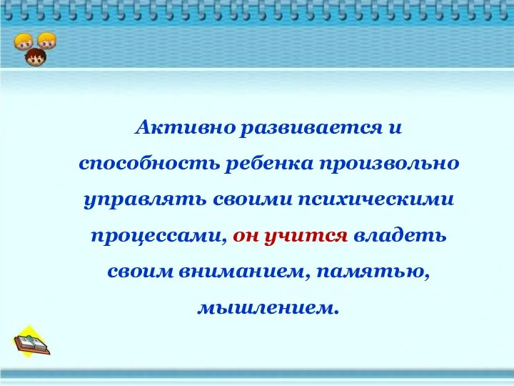 Активно развивается и способность ребенка произвольно управлять своими психическими процессами, он учится