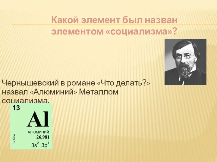 Какой элемент был назван элементом «социализма»? Чернышевский в романе «Что делать?» назвал «Алюминий» Металлом социализма.