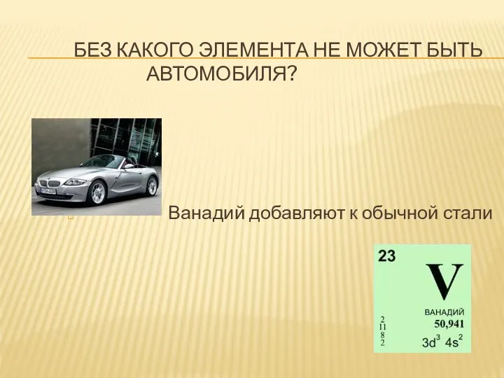 БЕЗ КАКОГО ЭЛЕМЕНТА НЕ МОЖЕТ БЫТЬ АВТОМОБИЛЯ? Ванадий добавляют к обычной стали