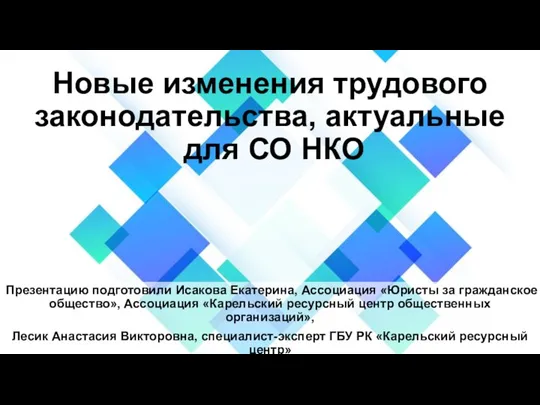 Новые изменения трудового законодательства, актуальные для СО НКО Презентацию подготовили Исакова Екатерина,