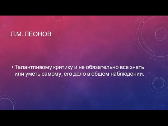 Л.М. ЛЕОНОВ Талантливому критику и не обязательно все знать или уметь самому,