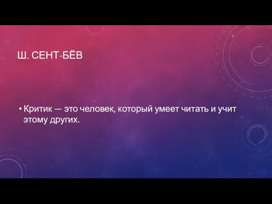 Ш. СЕНТ-БЁВ Критик — это человек, который умеет читать и учит этому других.