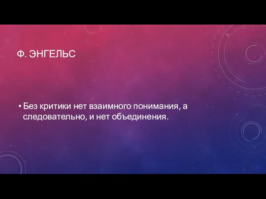 Ф. ЭНГЕЛЬС Без критики нет взаимного понимания, а следовательно, и нет объединения.