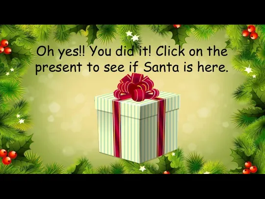 Oh yes!! You did it! Click on the present to see if Santa is here.