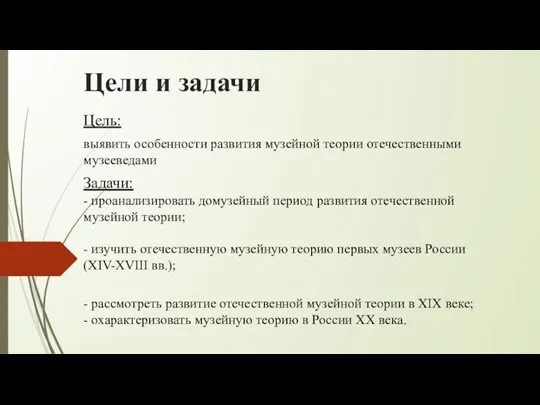 Цели и задачи Цель: выявить особенности развития музейной теории отечественными музееведами Задачи: