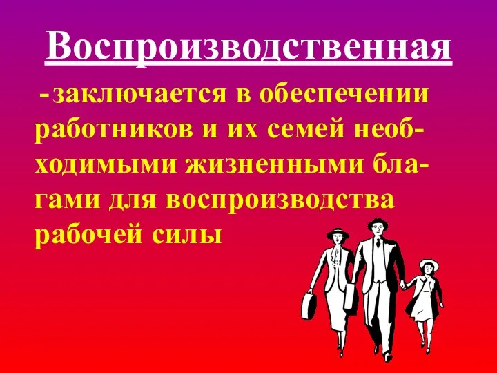 Воспроизводственная заключается в обеспечении работников и их семей необ- ходимыми жизненными бла-