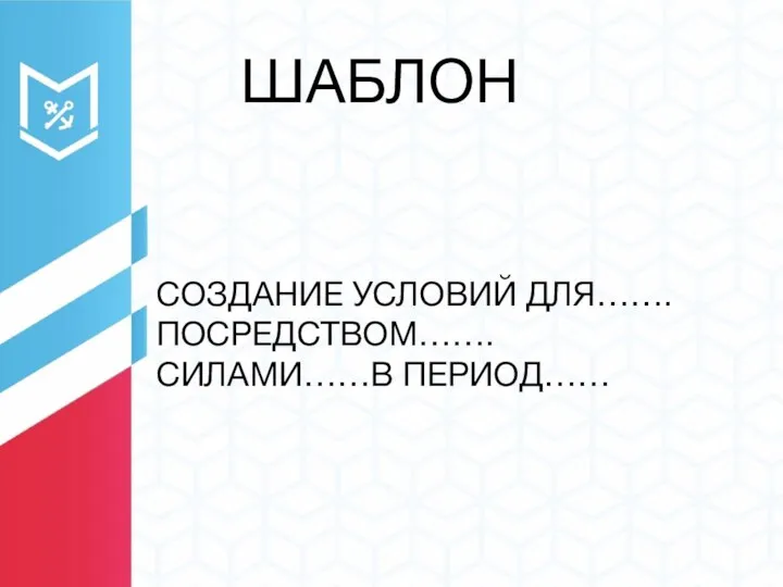 ШАБЛОН СОЗДАНИЕ УСЛОВИЙ ДЛЯ……. ПОСРЕДСТВОМ…….СИЛАМИ……В ПЕРИОД……