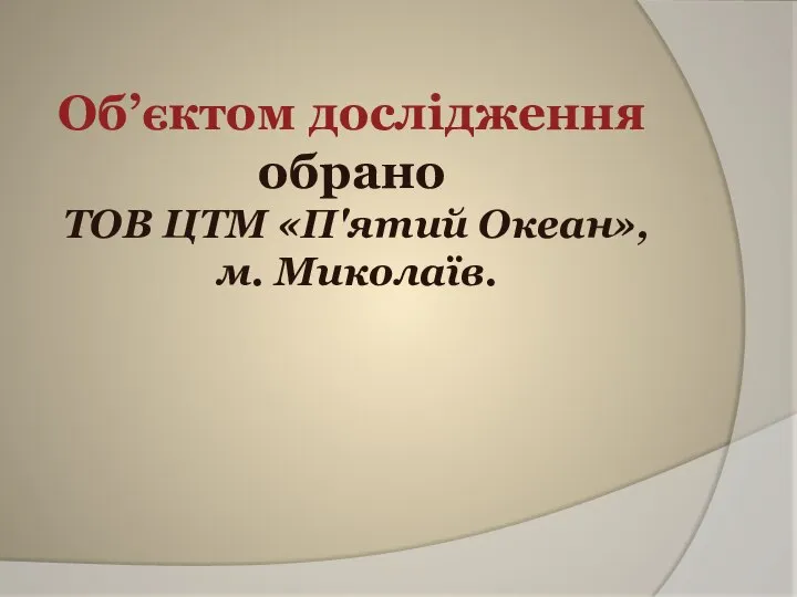 Об’єктом дослідження обрано ТОВ ЦТМ «П'ятий Океан», м. Миколаїв.