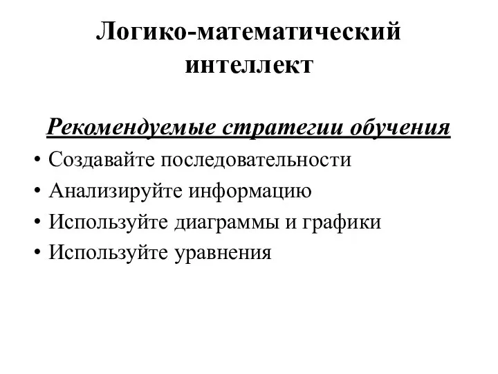 Логико-математический интеллект Рекомендуемые стратегии обучения Создавайте последовательности Анализируйте информацию Используйте диаграммы и графики Используйте уравнения