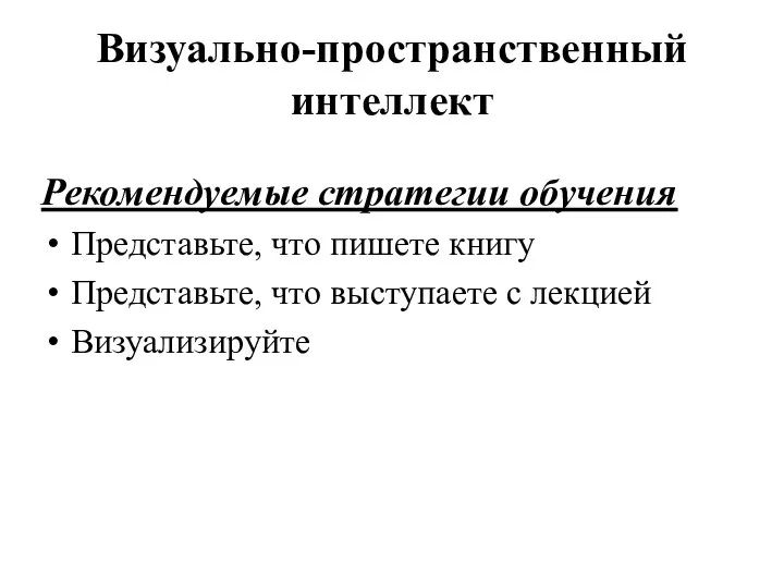 Визуально-пространственный интеллект Рекомендуемые стратегии обучения Представьте, что пишете книгу Представьте, что выступаете с лекцией Визуализируйте